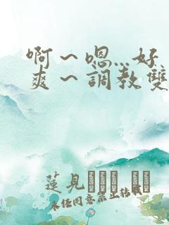 啊～嗯...好爽～调教双性主仆后宫