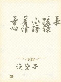 看着小孩长大的心情语录