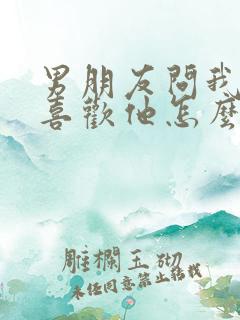 男朋友问我喜不喜欢他怎么回答