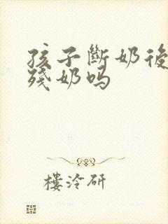 孩子断奶后用排残奶吗