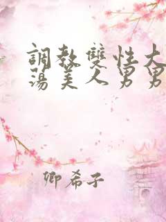 调教双性大乳浪荡美人男男总攻