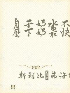 月子奶水不足怎么下奶最快最补奶