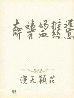 大姨妈推迟上厕所有血丝怎么回事