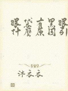 眼袋有黑眼圈是什么原因引起的