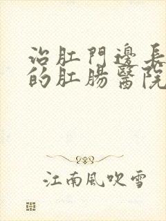 治肛门边长肉球的肛肠医院