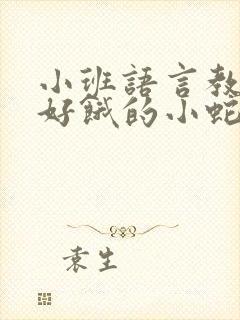 小班语言教案《好饿的小蛇》15篇