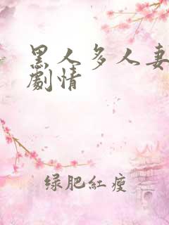 黑人多人妻互换剧情