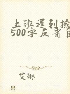 上班迟到检讨书500字反省自己