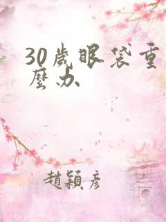 30岁眼袋重怎么办