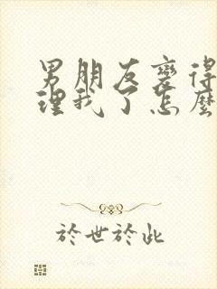 男朋友变得不想理我了怎么挽回