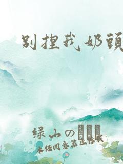 别捏我奶头嗯啊