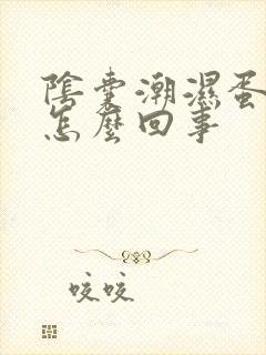 阴囊潮湿蛋蛋痒怎么回事