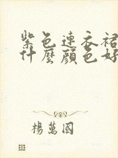 紫色连衣裙外搭什么颜色好看