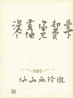 漫画你却爱着一个他免费下载