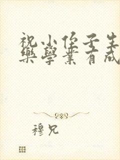 祝小侄子生日快乐学业有成祝福语