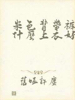 米色背带裤搭配什么上衣好看