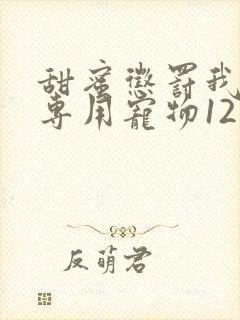 甜蜜惩罚我是看专用宠物12集