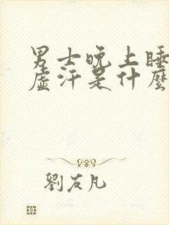 男士晚上睡觉出虚汗是什么原因