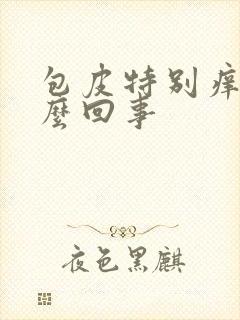 包皮特别痒是怎么回事