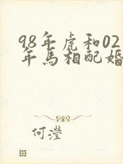 98年虎和02年马相配婚姻如何