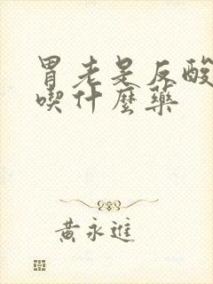 胃老是反酸烧心吃什么药