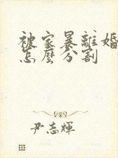 被家暴离婚财产怎么分割