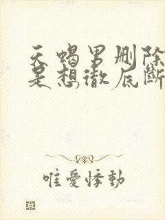 天蝎男删除微信是想彻底断了联系吗