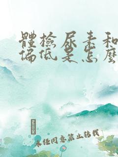 体检尿素和肌酐偏低是怎么回事?