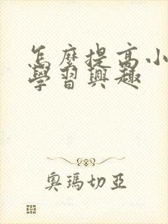 怎么提高小孩的学习兴趣