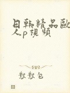 日韩精品欧美成人p视频