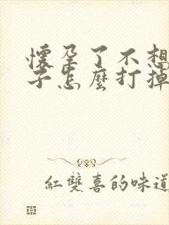 怀孕了不想要孩子怎么打掉孩子