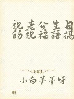 祝老公生日快乐的祝福语搞笑