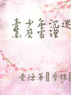 青少年沉迷手机怎么处理