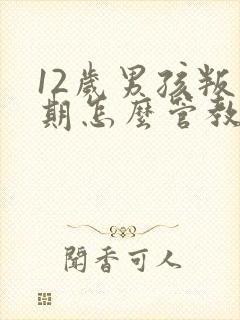 12岁男孩叛逆期怎么管教最合适