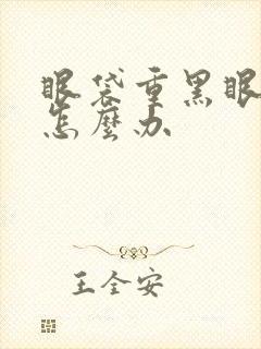 眼袋重黑眼圈重怎么办