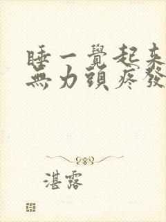 睡一觉起来四肢无力头疼发昏