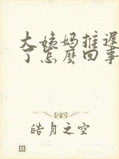 大姨妈推迟脚肿了怎么回事