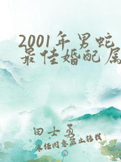 2001年男蛇最佳婚配属相