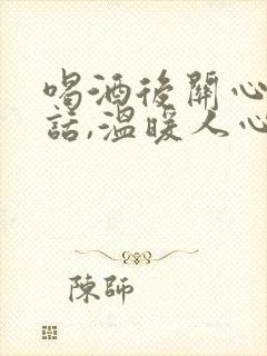 喝酒后关心人的话,温暖人心