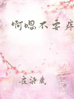 啊嗯不要疼啊嗯