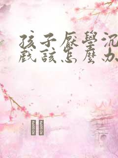 孩子厌学沉迷游戏该怎么办