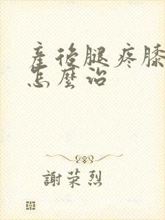 产后腿疼膝盖疼怎么治