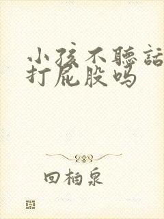 小孩不听话可以打屁股吗