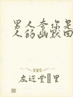 男人夸你是好女人的幽默回复