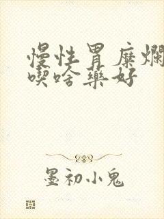 慢性胃糜烂胃炎吃啥药好