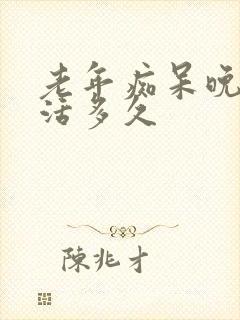 老年痴呆晚期能活多久