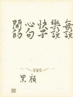 开心快乐每一天的句子说说心情短语