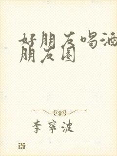 好朋友喝酒文案朋友圈