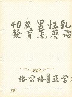 40岁男性乳腺发育怎么治疗