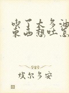 吃了太多油腻的东西想吐怎么办